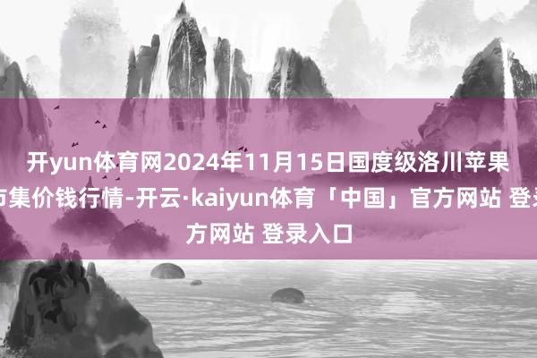 开yun体育网2024年11月15日国度级洛川苹果批发市集价钱行情-开云·kaiyun体育「中国」官方网站 登录入口