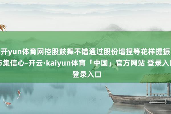 开yun体育网控股鼓舞不错通过股份增捏等花样提振市集信心-开云·kaiyun体育「中国」官方网站 登录入口