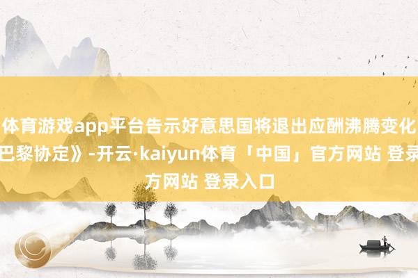 体育游戏app平台告示好意思国将退出应酬沸腾变化的《巴黎协定》-开云·kaiyun体育「中国」官方网站 登录入口